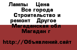 Лампы  › Цена ­ 200 - Все города Строительство и ремонт » Другое   . Магаданская обл.,Магадан г.